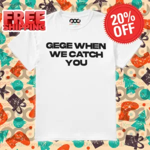Gege When We Catch You Shirt