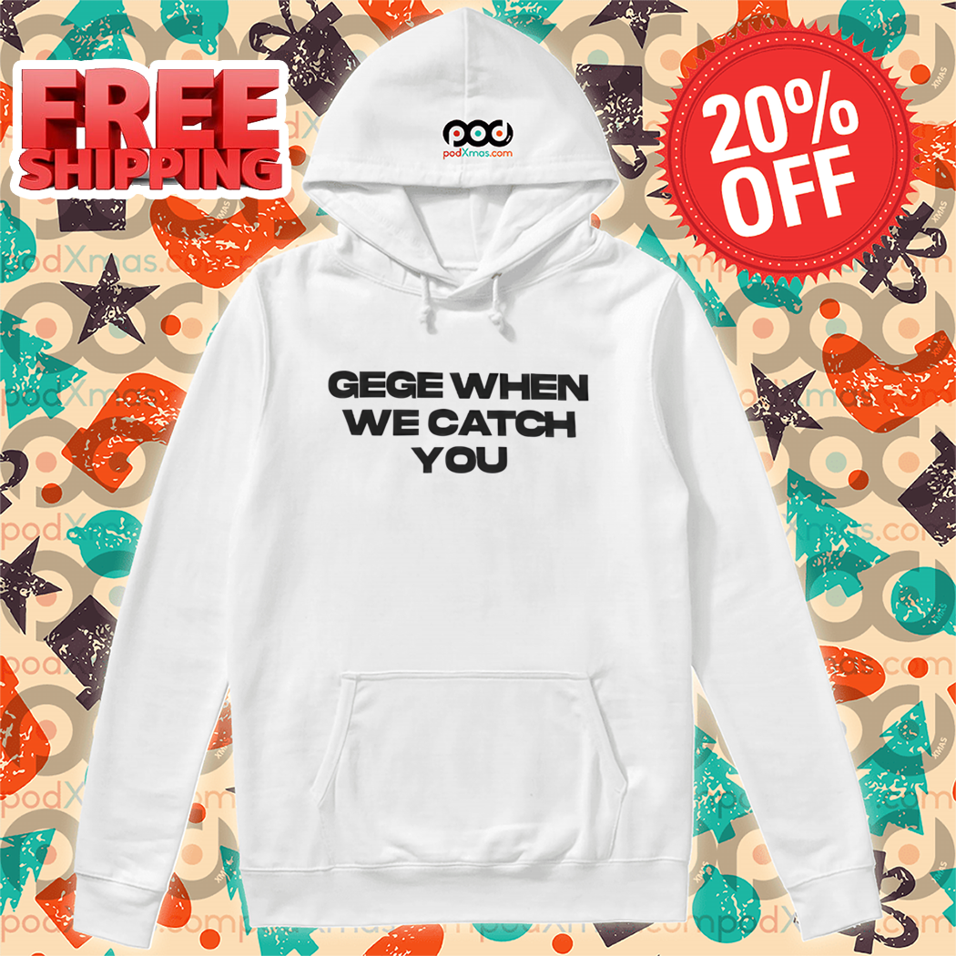Gege When We Catch You Shirt
