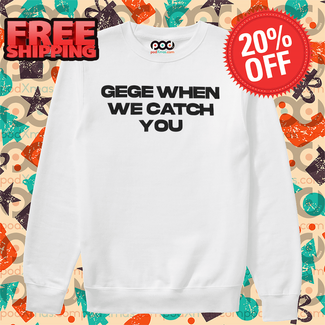 Gege When We Catch You Shirt