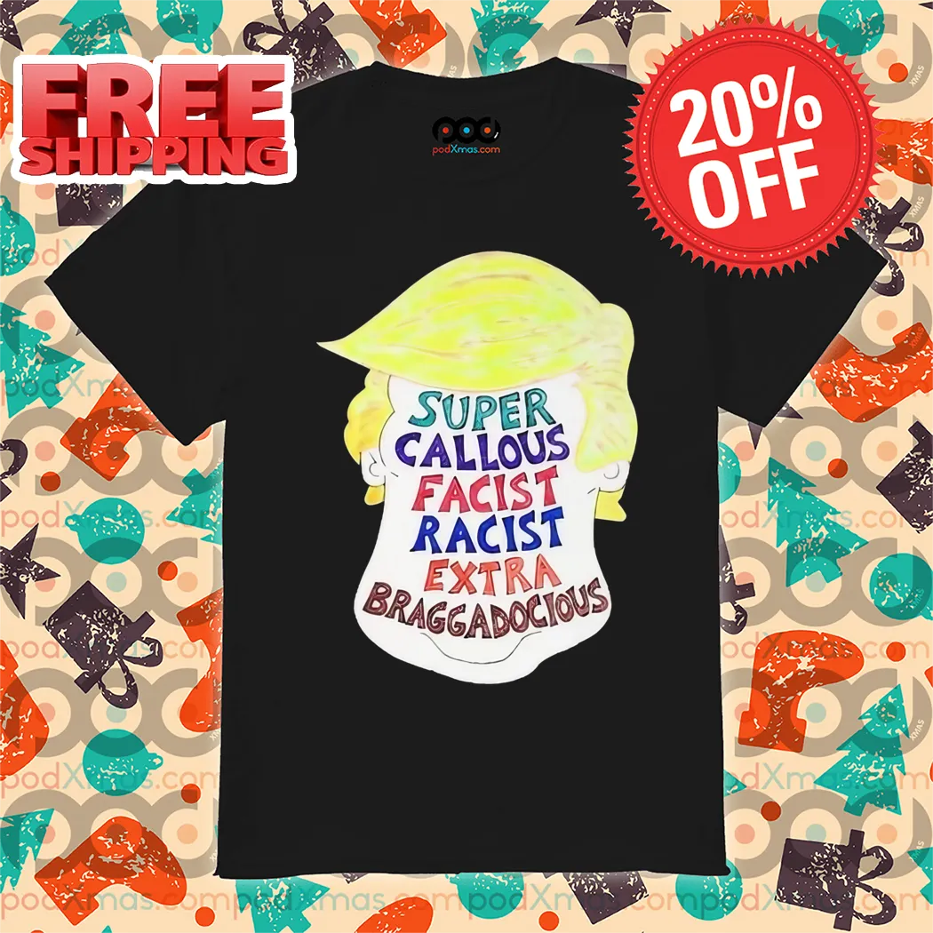Donald Trump Super Callous Fascist Racist Extra Braggadocious Shirt