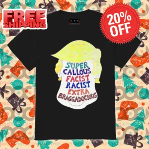 Donald Trump Super Callous Fascist Racist Extra Braggadocious Shirt
