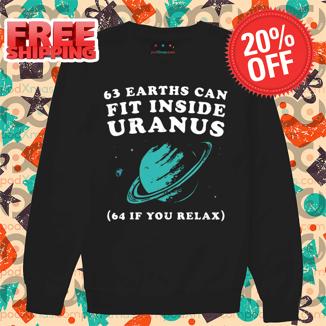 63 Earths Can Fit Inside Uranus 64 If You Relax Shirt