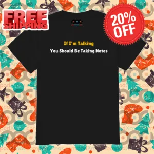 If I'm Talking You Should Be Taking Notes Shirt