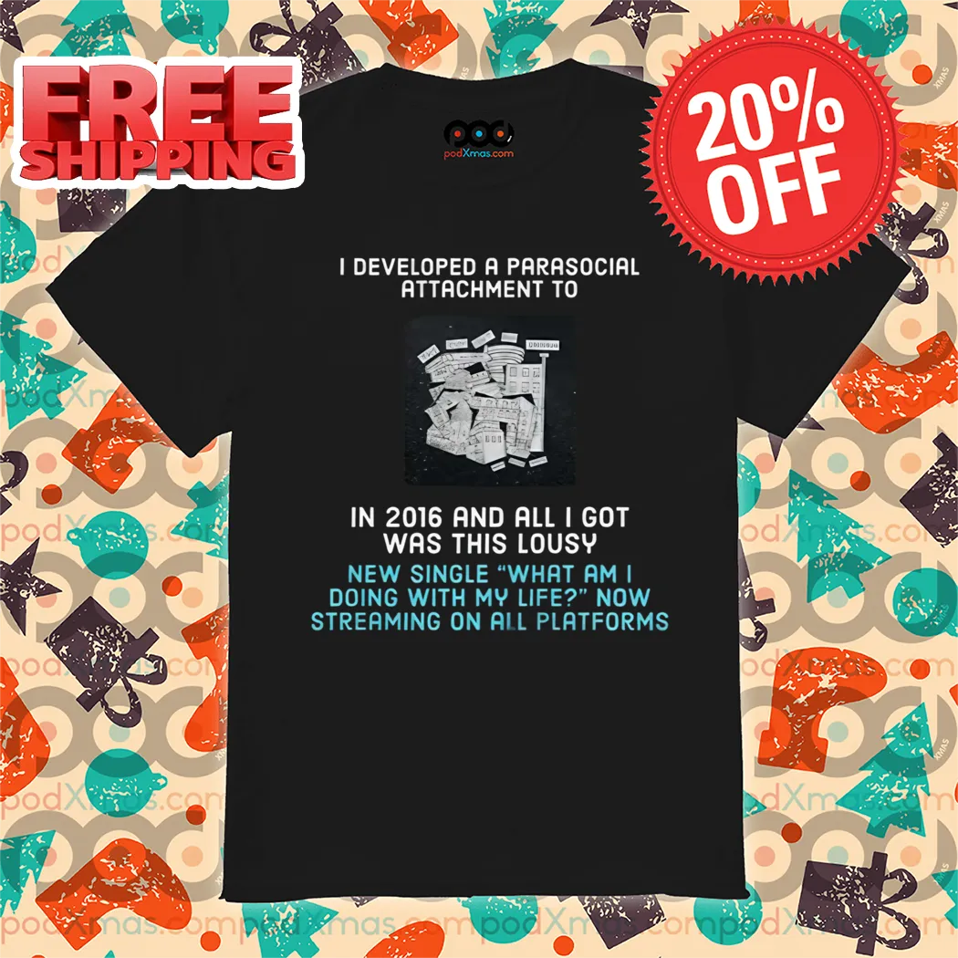 I Developed A Parasocial Attachment To In 2016 And All I Got Was This Lousy Shirt