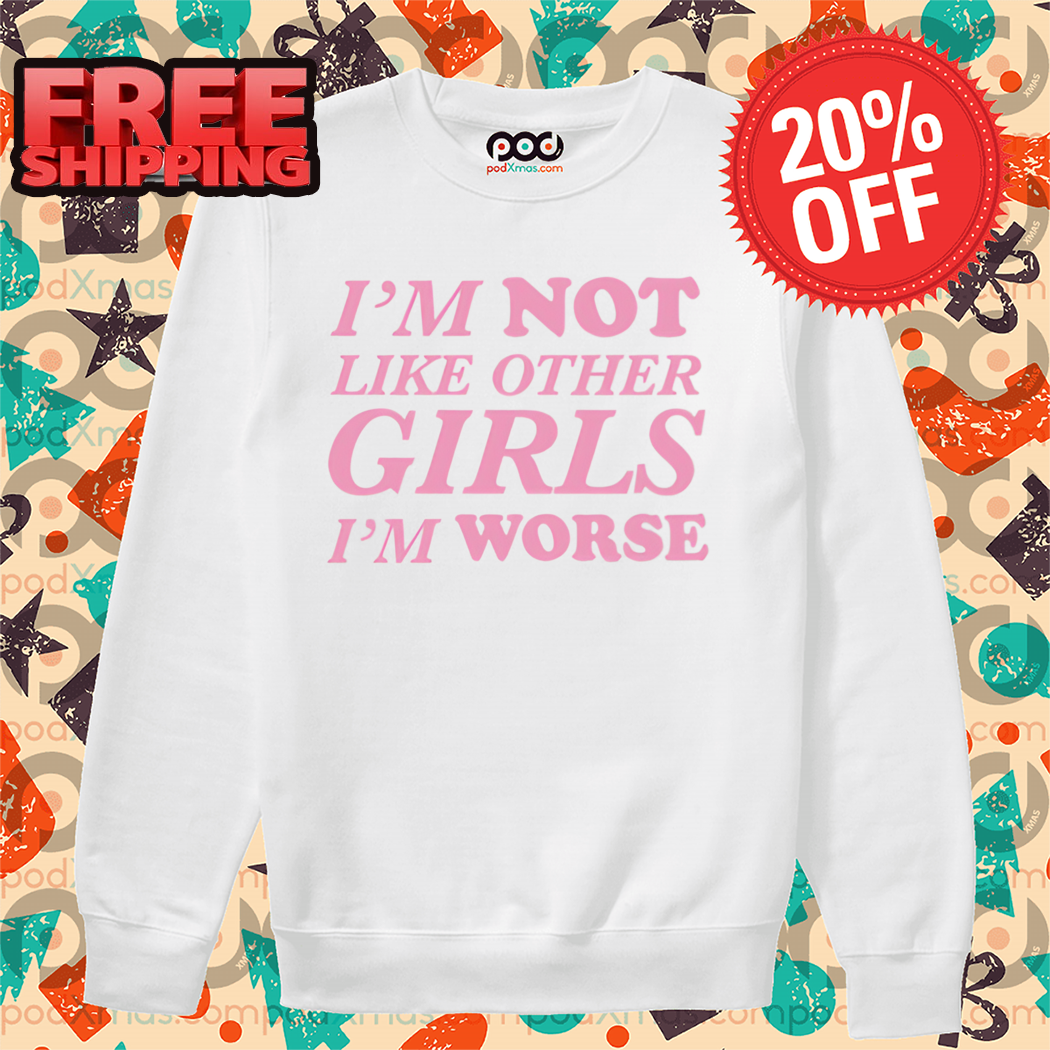 I'm Not Like Other Girls I'm Worse Shirt