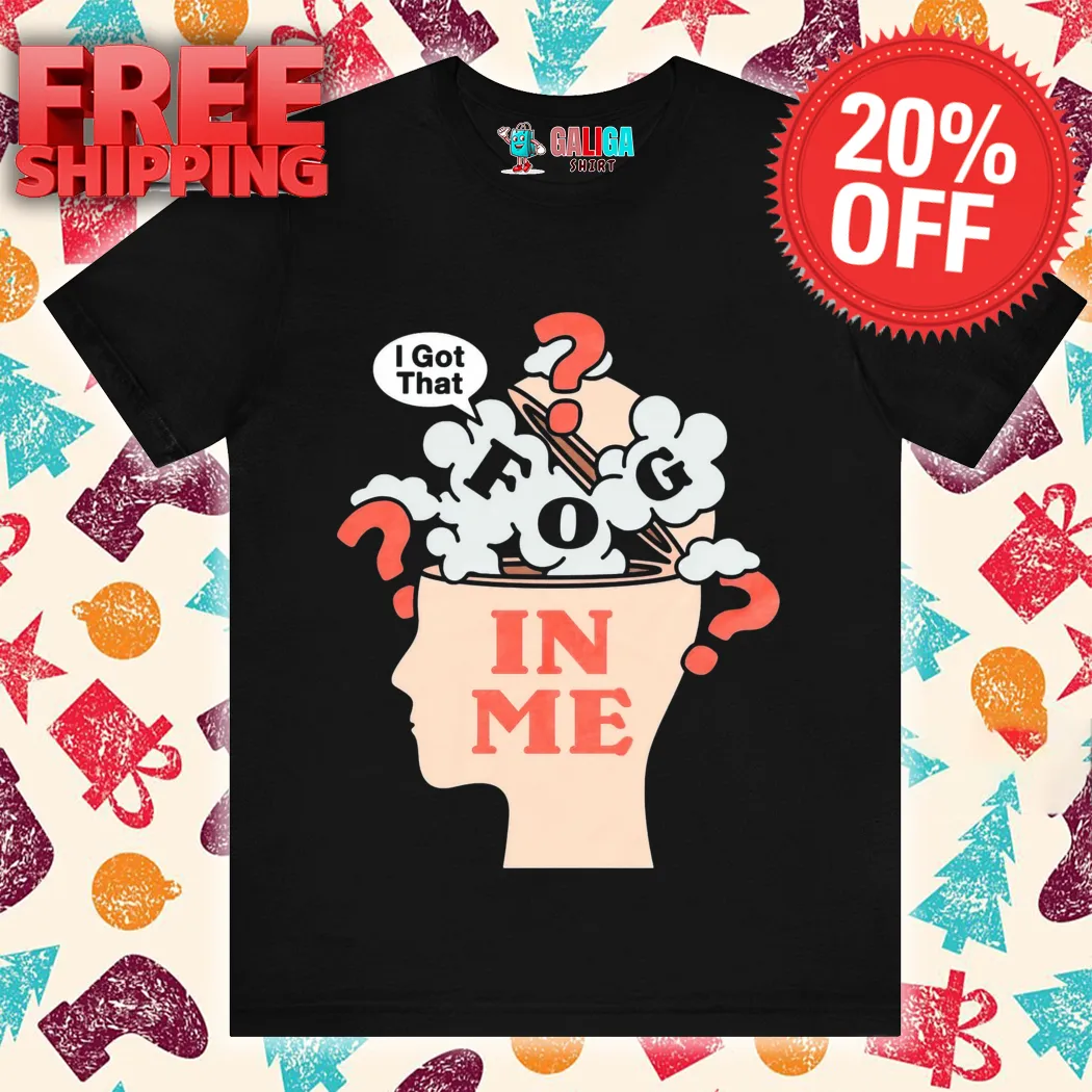 I Got That Fog In Me Shirt