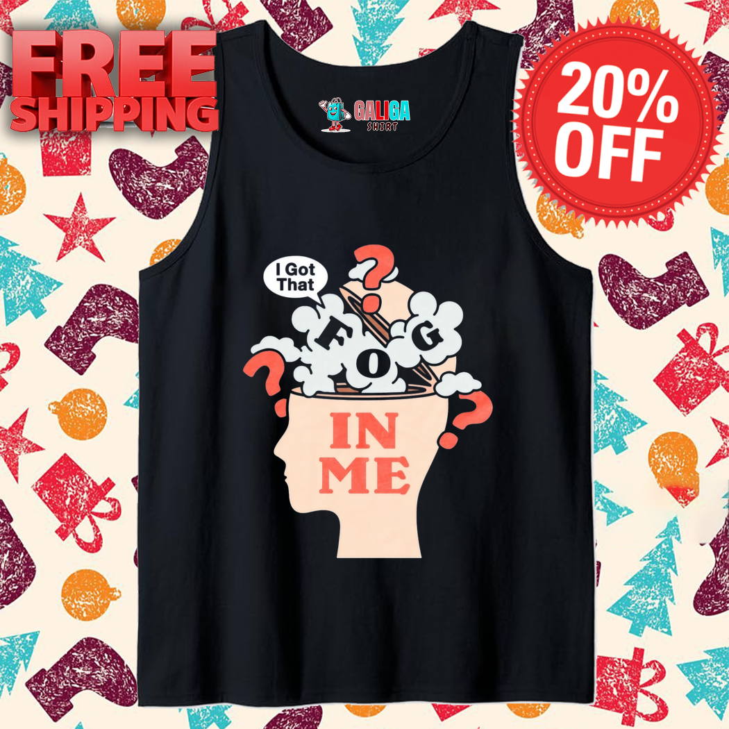 I Got That Fog In Me Shirt