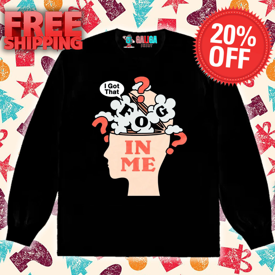 I Got That Fog In Me Shirt