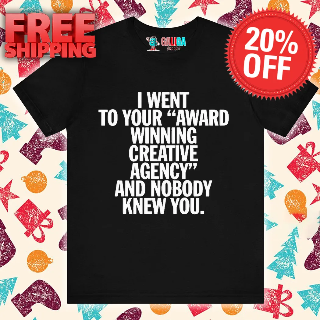 I Went To Your Award Winning Creative Agency And Nobody Knew You Shirt