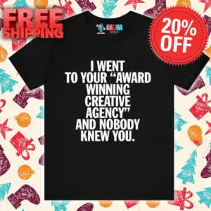 I Went To Your Award Winning Creative Agency And Nobody Knew You Shirt