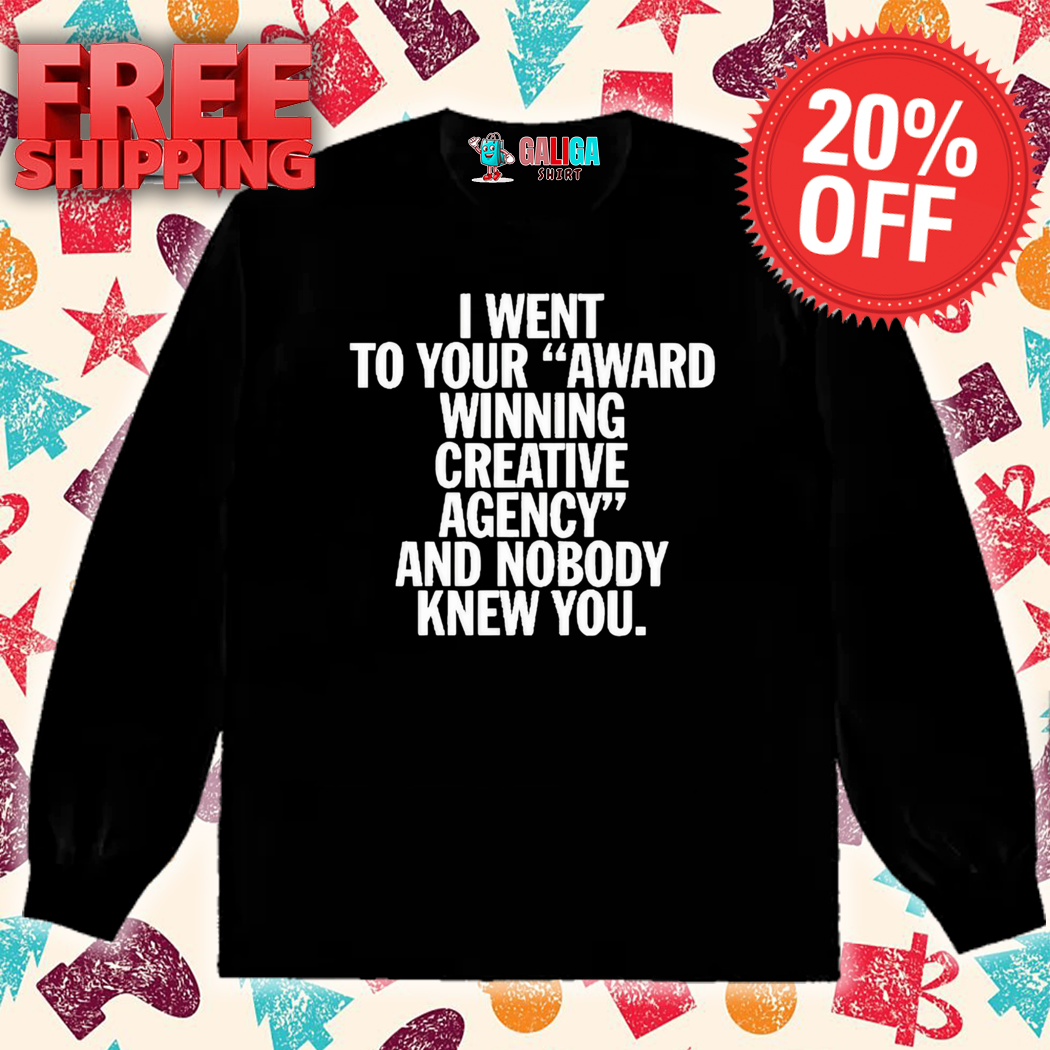 I Went To Your Award Winning Creative Agency And Nobody Knew You Shirt