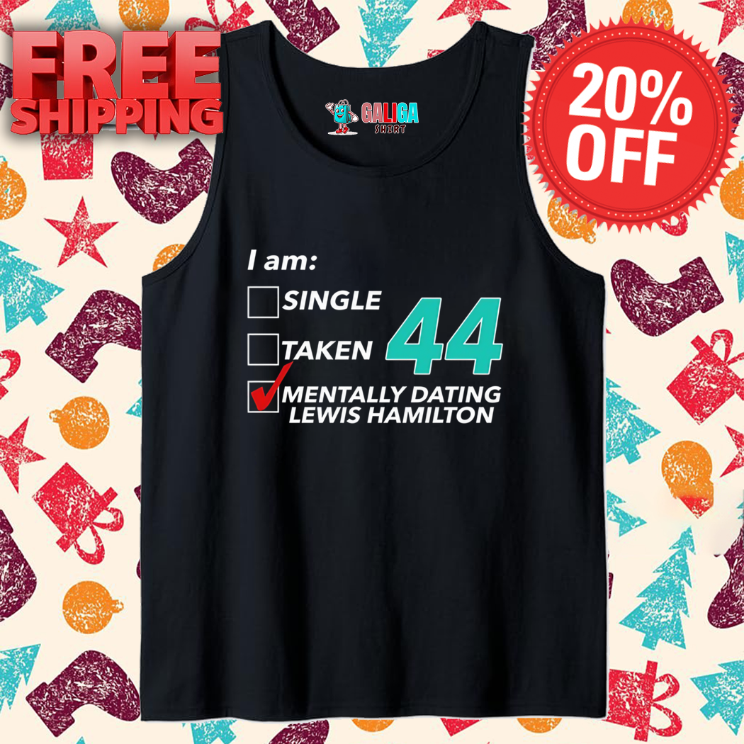 I Am Single Taken 44 Mentally Dating Lewis Hamilton Shirt