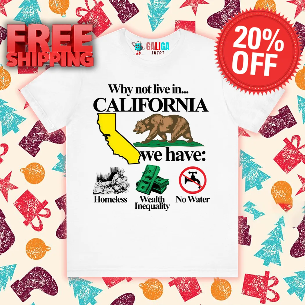Bear Why Not Live In California We Have Homeless Wealth Inequality No Water Shirt