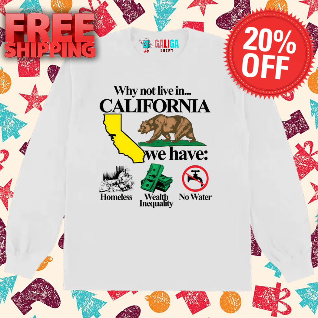 Bear Why Not Live In California We Have Homeless Wealth Inequality No Water Shirt