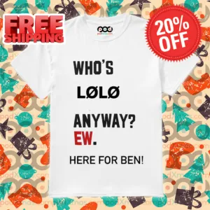 Whos Lolo Anyway Ew Here For Ben Shirt