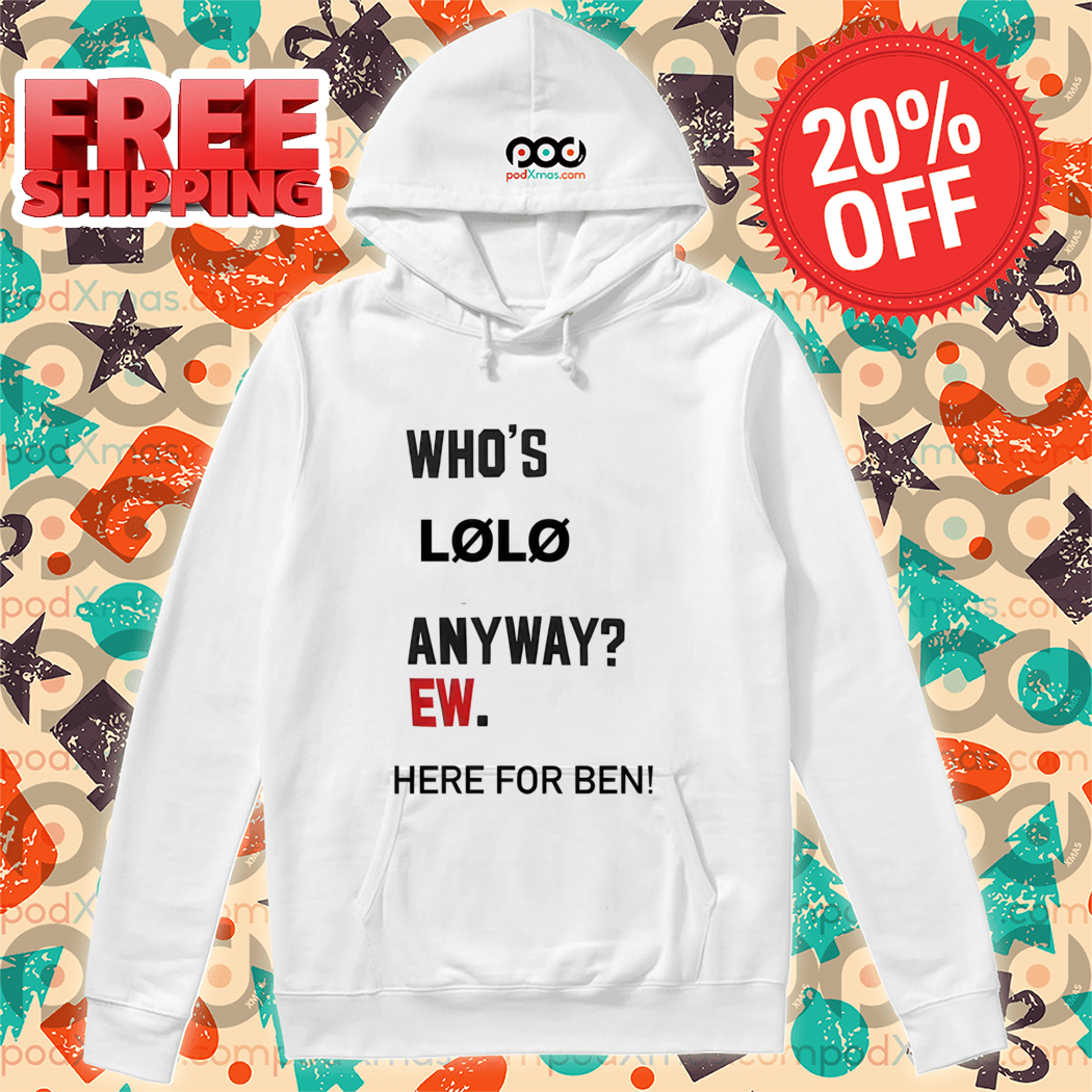 Whos Lolo Anyway Ew Here For Ben Shirt