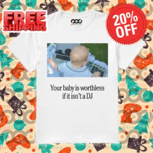 Your Baby Is Worthless If It Is Not A DJ Shirt