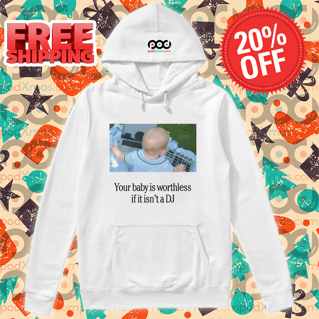 Your Baby Is Worthless If It Is Not A DJ Shirt