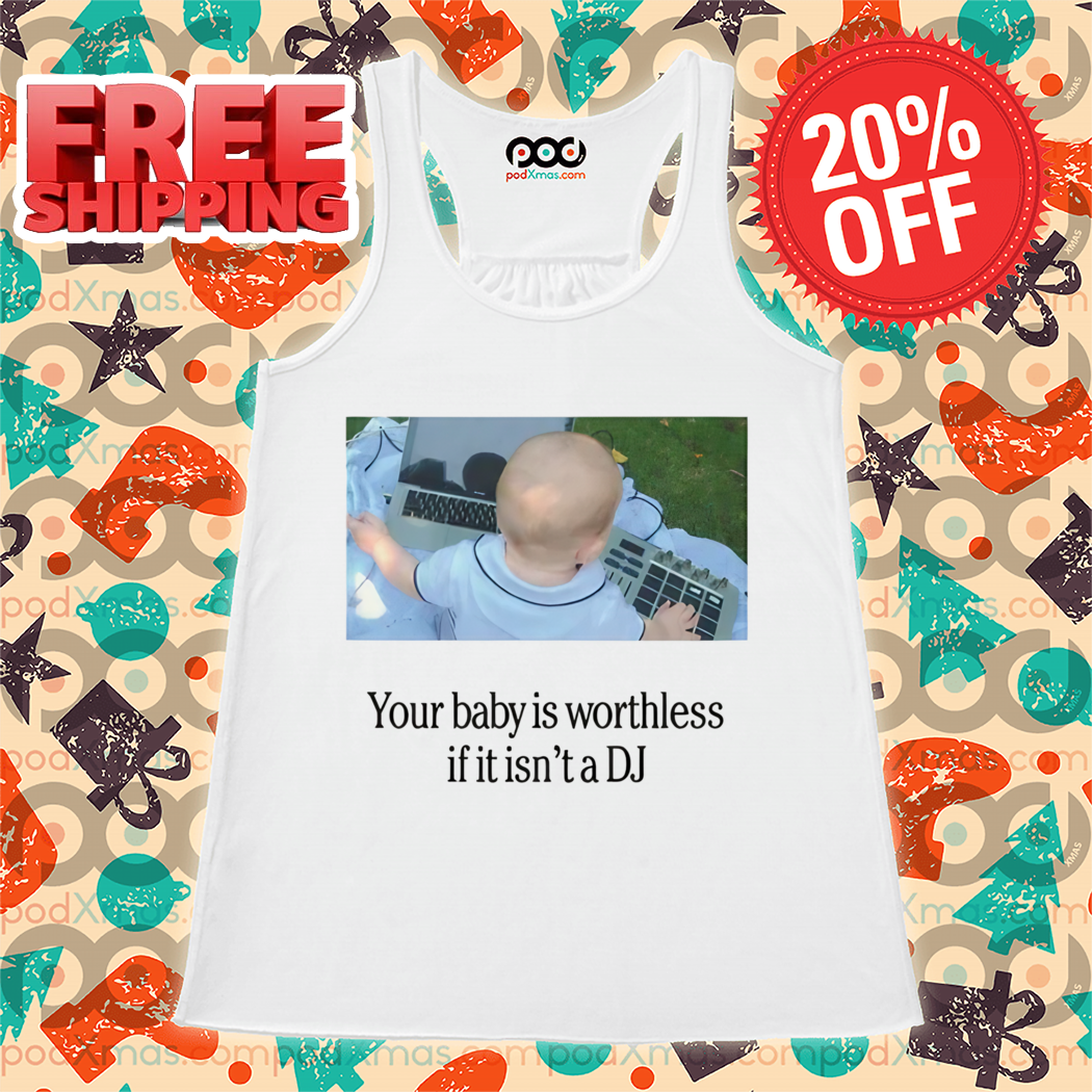 Your Baby Is Worthless If It Is Not A DJ Shirt