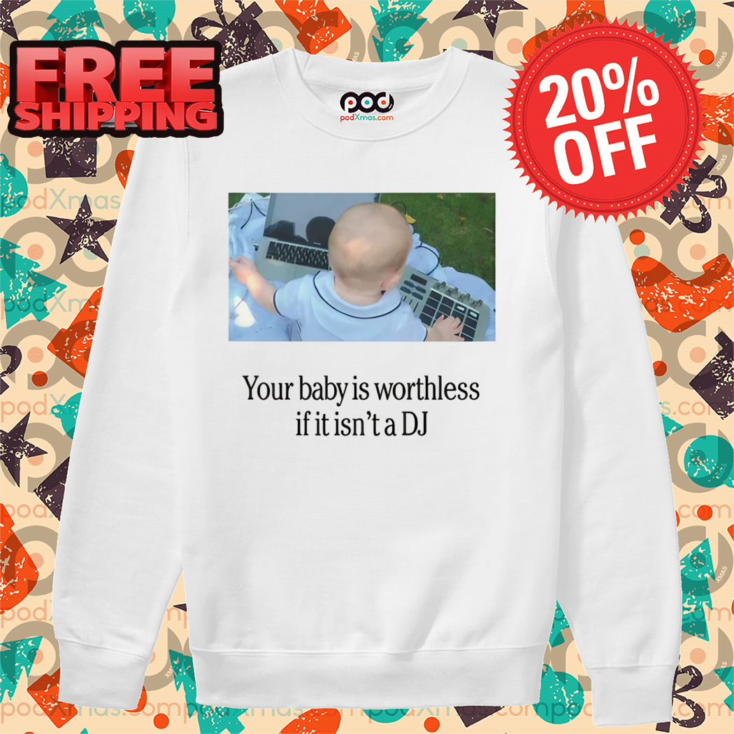 Your Baby Is Worthless If It Is Not A DJ Shirt