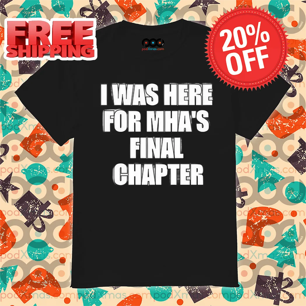 I Was Here For MHA's Final Chapter Shirt