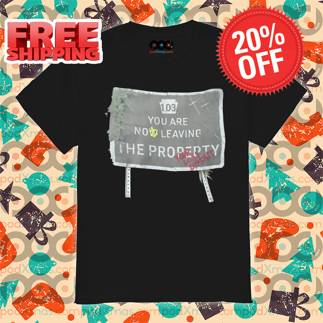 You Are Now Leaving The Property Shirt