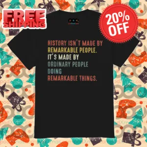 History Isn't Made By Remarkable People It's Made By Ordinary People Doing Remarkable Things Vintage Shirt