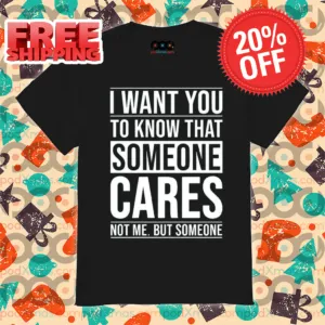 I Want You To Know That Someone Cares Not Me But Someone Shirt