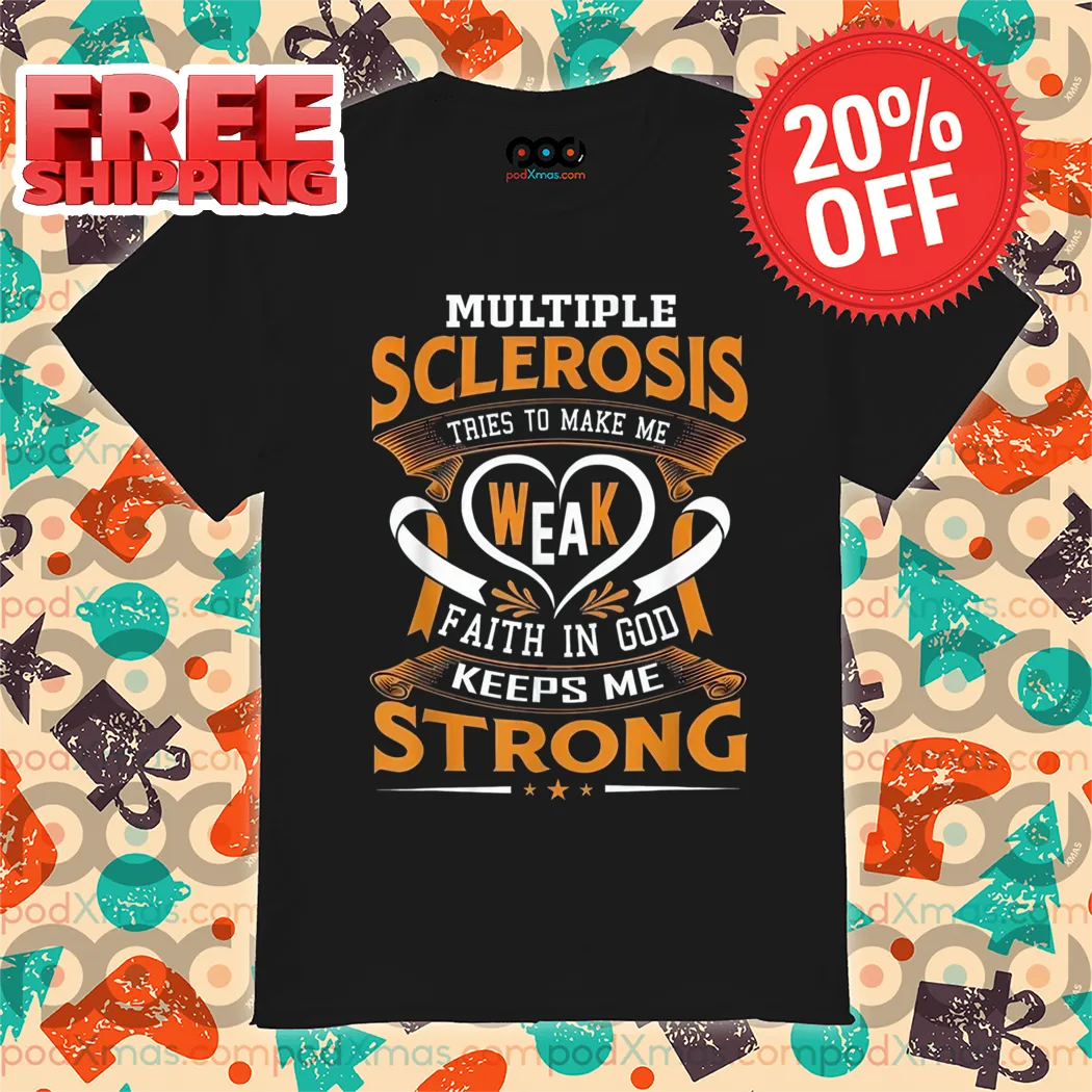 Multiple Sclerosis Tries To Make Me Weak Faith In God Keeps Me Strong Shirt