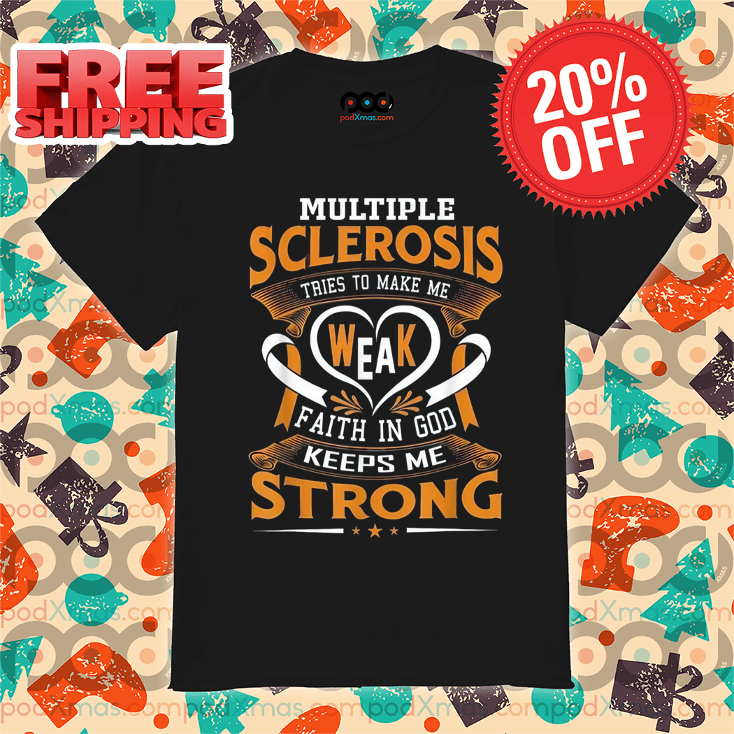 Multiple Sclerosis Tries To Make Me Weak Faith In God Keeps Me Strong Shirt