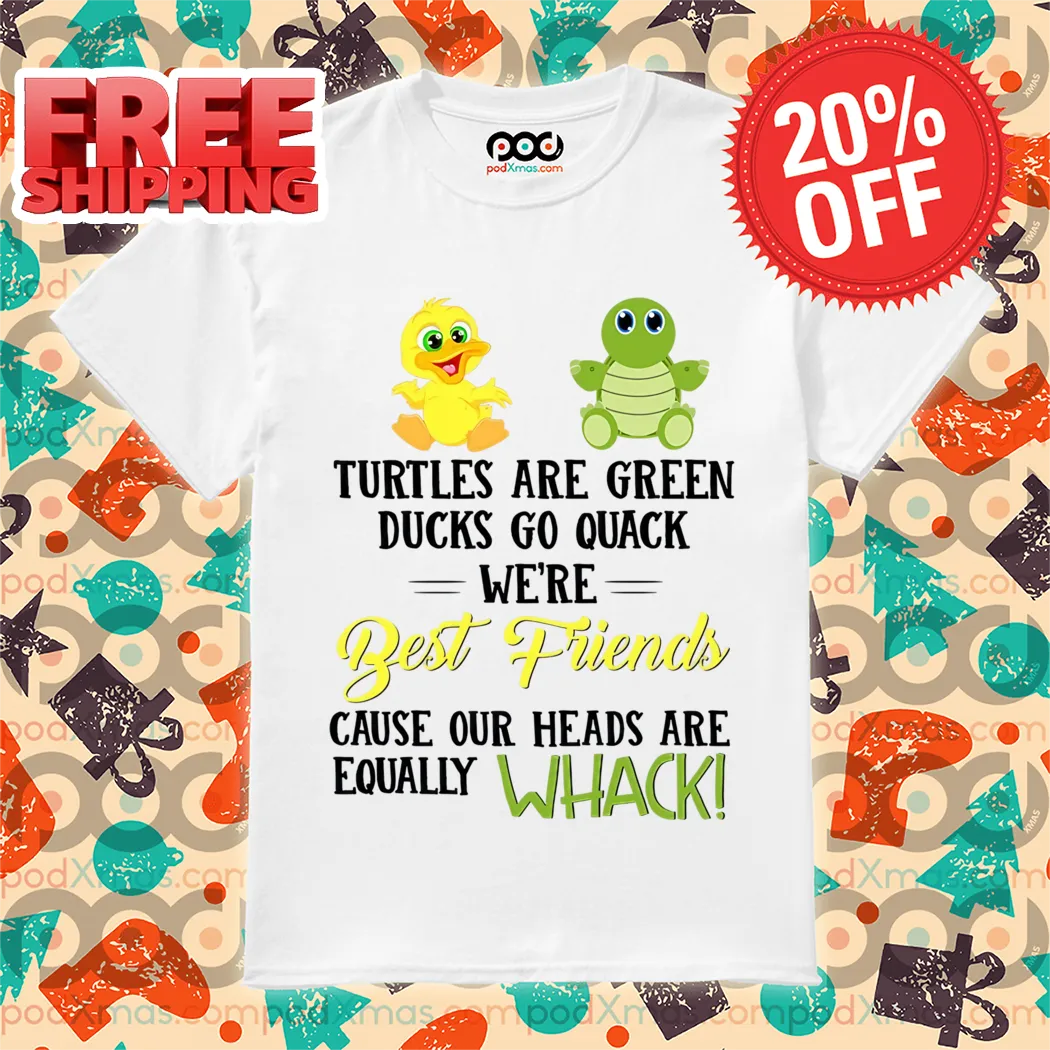 Turtles Are Green Ducks Are Yellow We’re Best Friends Cause Our Heads Are Equally Whack Shirt