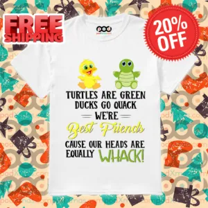 Turtles Are Green Ducks Are Yellow We’re Best Friends Cause Our Heads Are Equally Whack Shirt