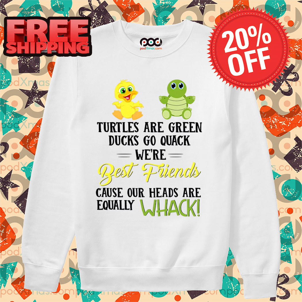 Turtles Are Green Ducks Are Yellow We’re Best Friends Cause Our Heads Are Equally Whack Shirt