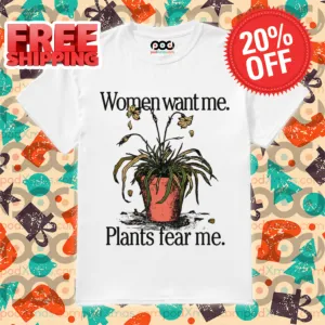 Women Want Me Plants Fear Me 2024 Shirt