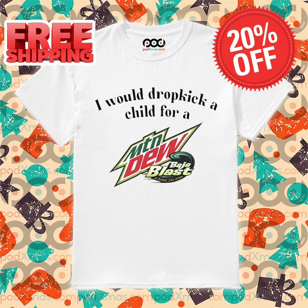 I Would Dropkick A Child For A Baja Blast Mtn Dew Shirt