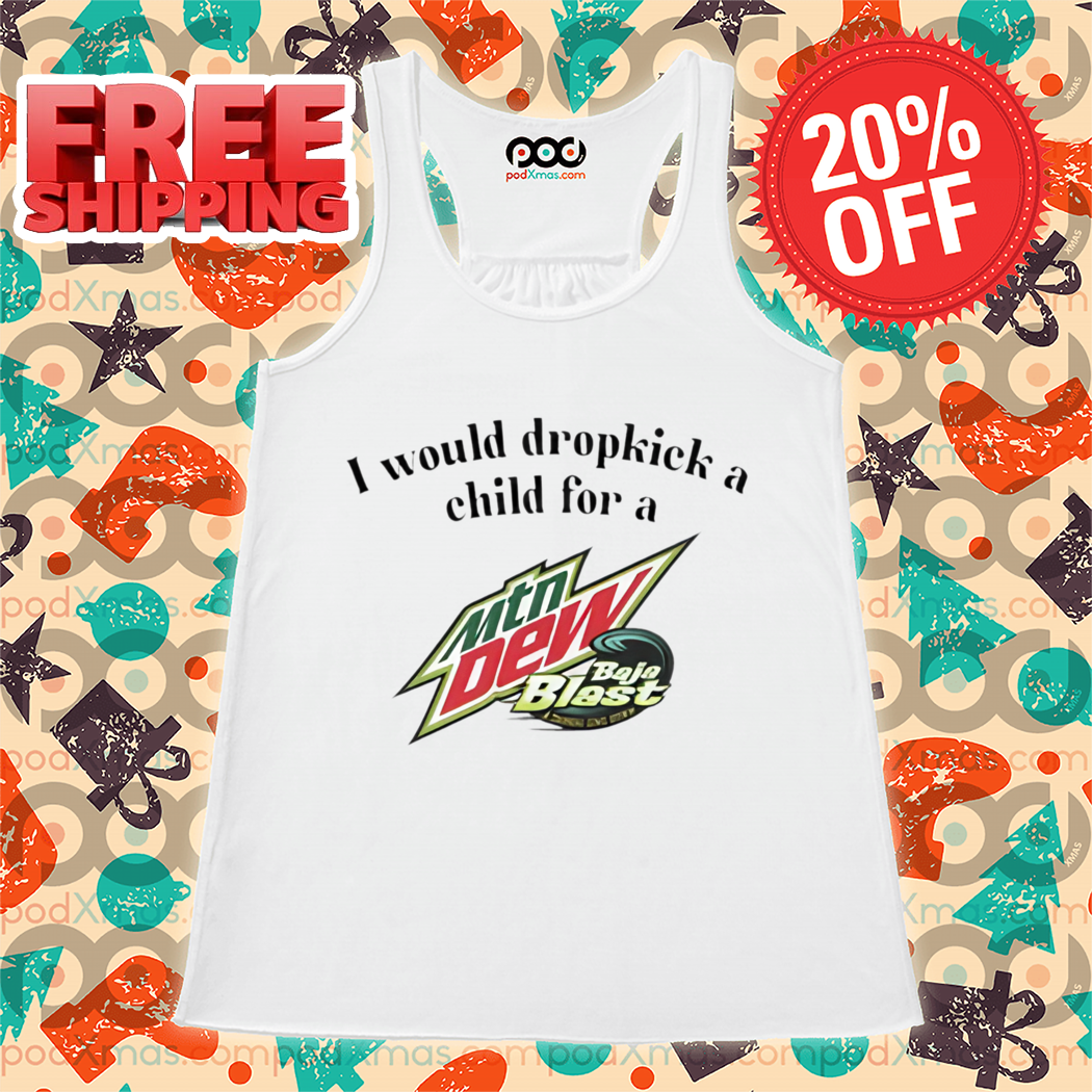 I Would Dropkick A Child For A Baja Blast Mtn Dew Shirt