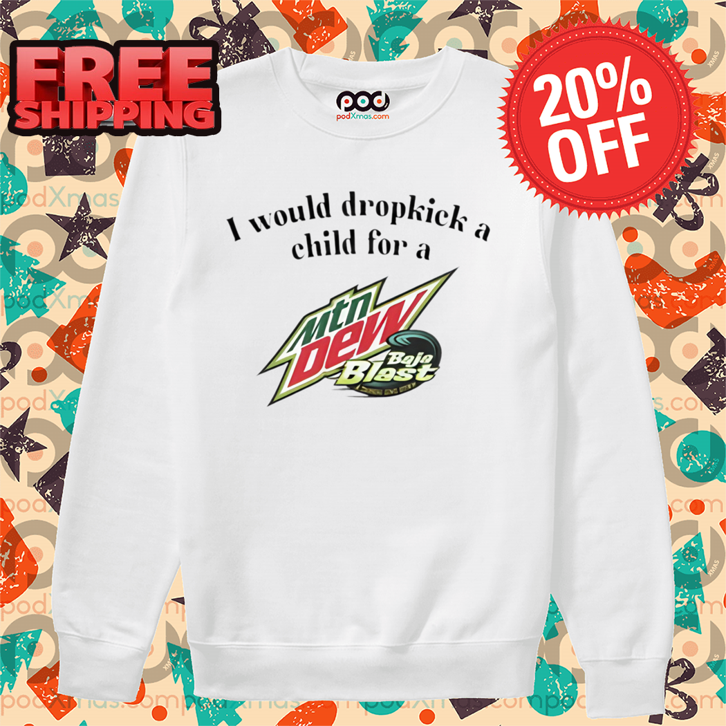 I Would Dropkick A Child For A Baja Blast Mtn Dew Shirt