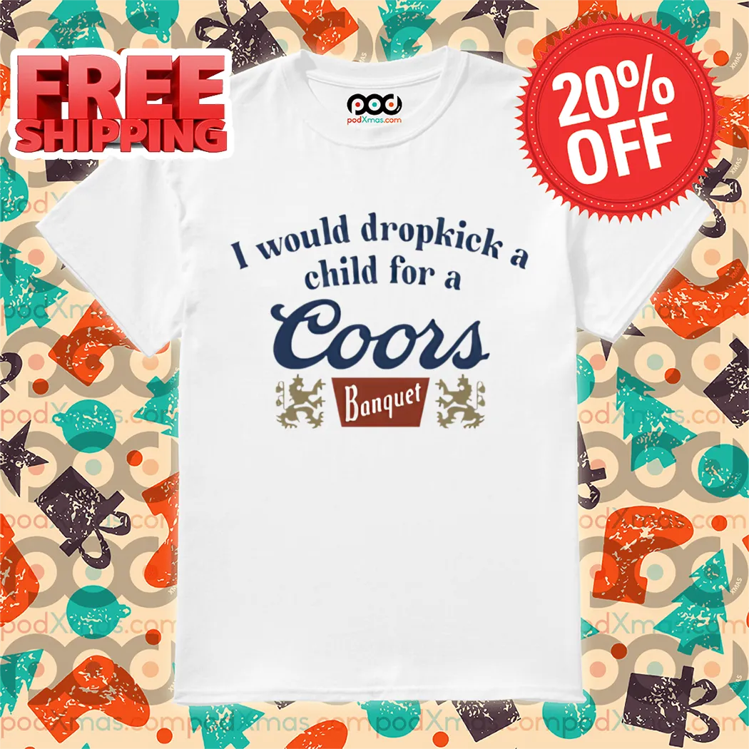 I Would Dropkick A Child For A Coors Banquet Shirt
