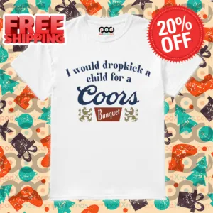 I Would Dropkick A Child For A Coors Banquet Shirt