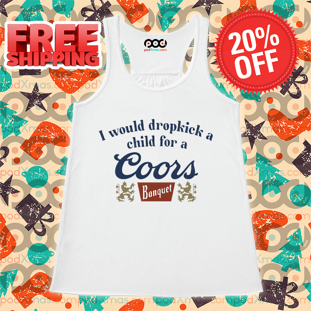 I Would Dropkick A Child For A Coors Banquet Shirt