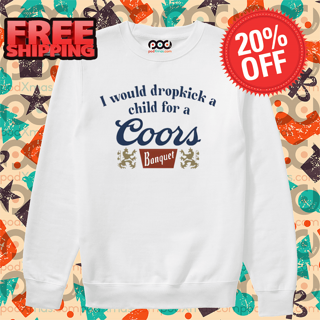 I Would Dropkick A Child For A Coors Banquet Shirt