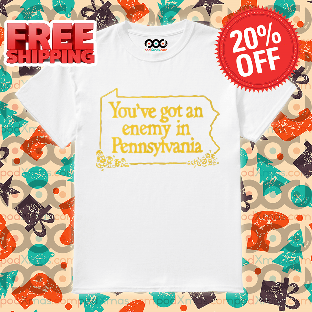 You've Got An Enemy In Pennsylvania Shirt