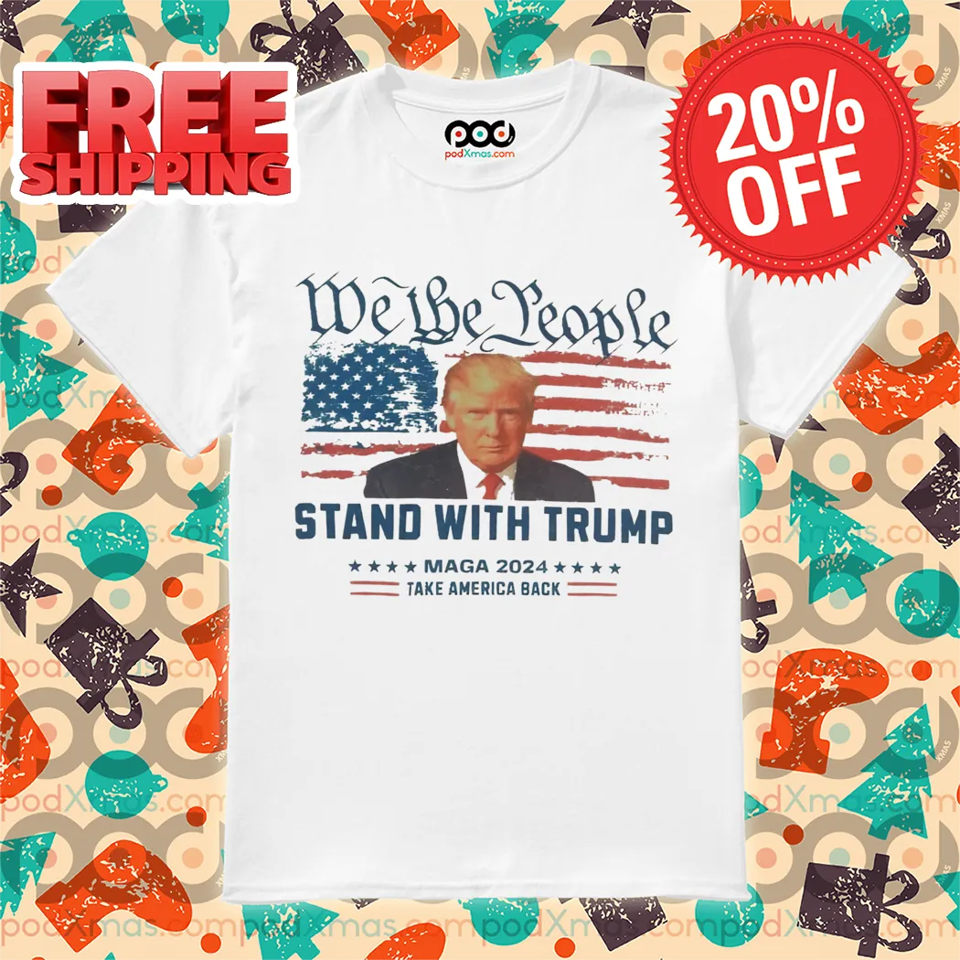 We The People Stand With Trump Maga 2024 Take America Back Shirt