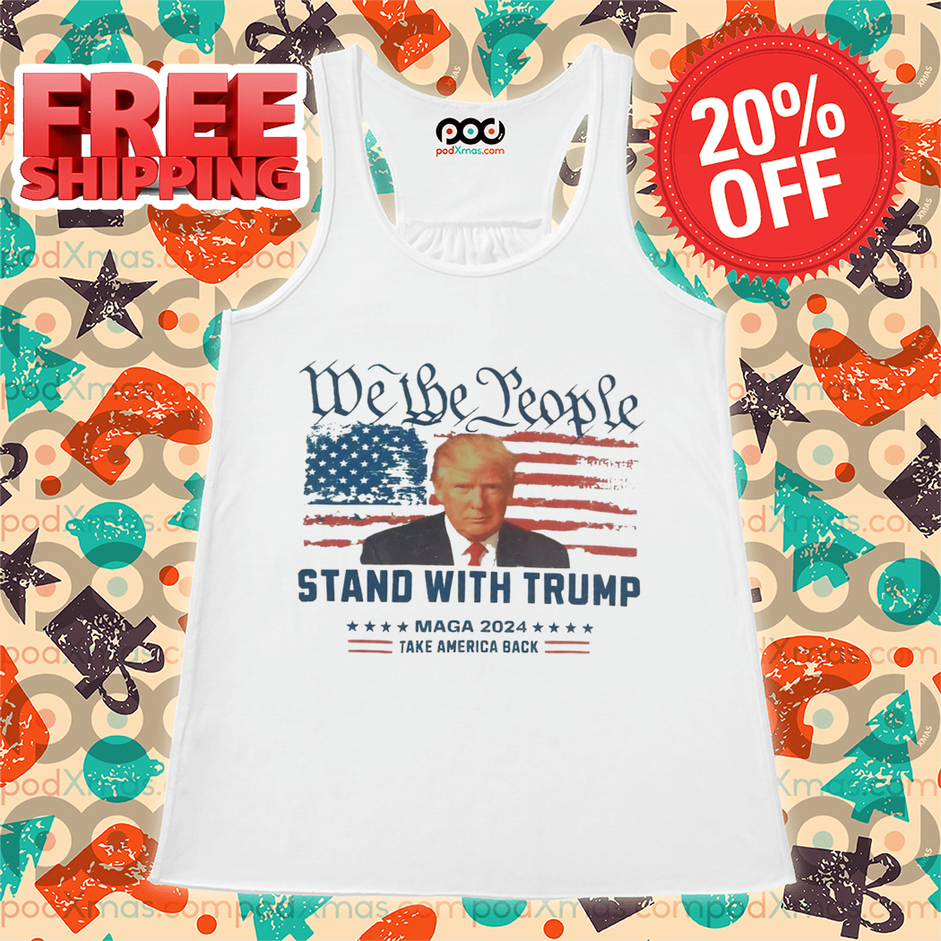We The People Stand With Trump Maga 2024 Take America Back Shirt