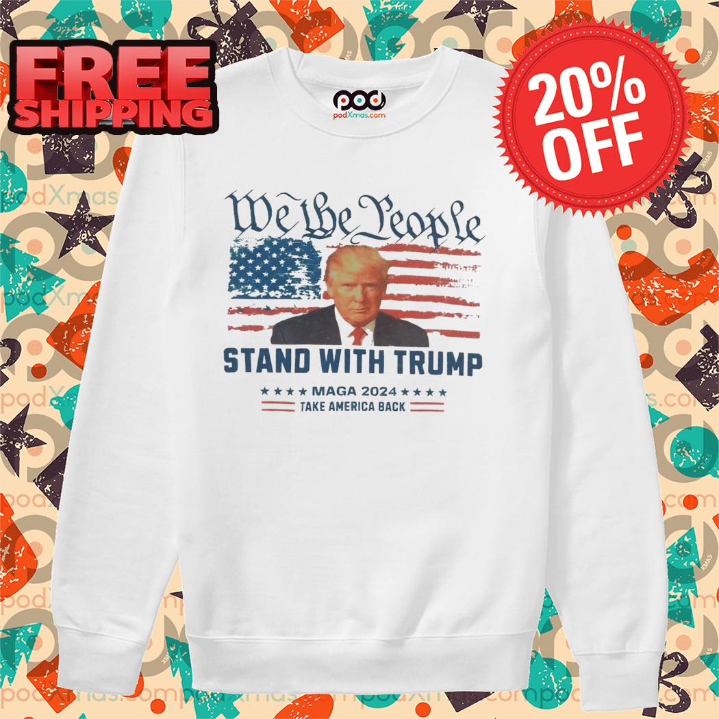 We The People Stand With Trump Maga 2024 Take America Back Shirt