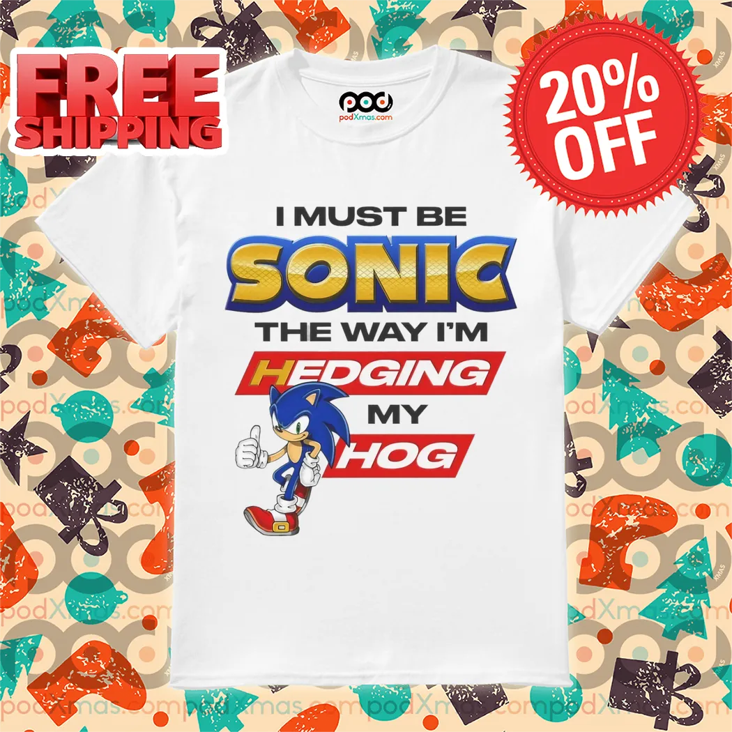 I Must Be Sonic The Way I'm Hedging My Hog 2024 Shirt
