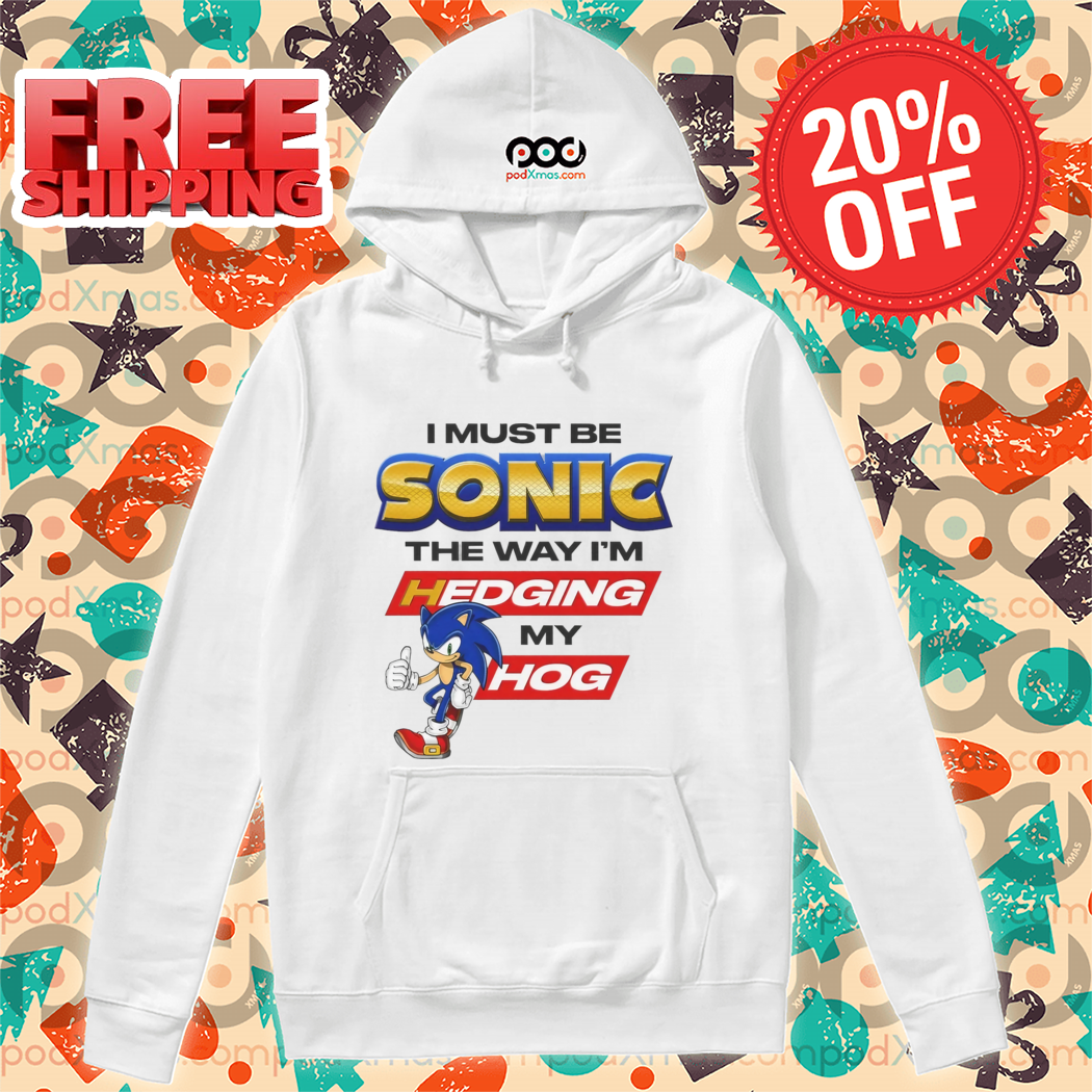 I Must Be Sonic The Way I'm Hedging My Hog 2024 Shirt