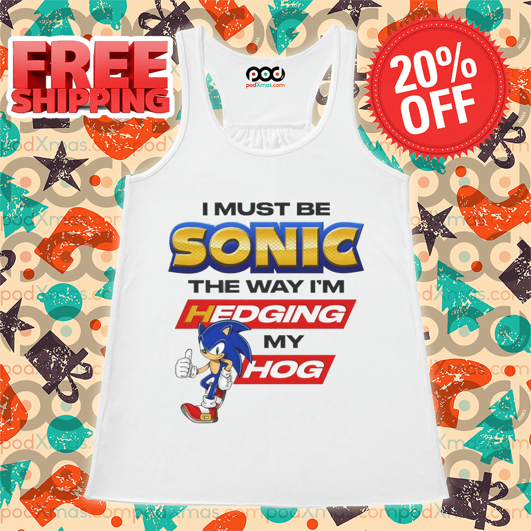 I Must Be Sonic The Way I'm Hedging My Hog 2024 Shirt