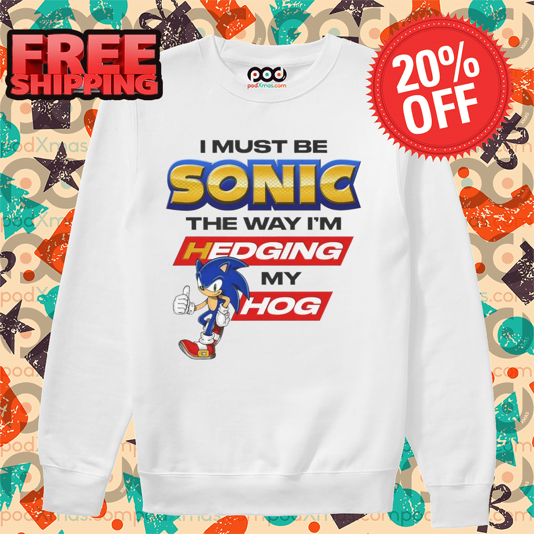 I Must Be Sonic The Way I'm Hedging My Hog 2024 Shirt