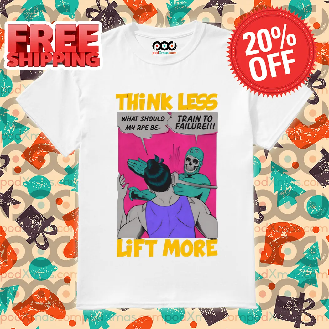 Gym Meme What Should My Rpe Be Train To Failure Think Less Lift More Shirt